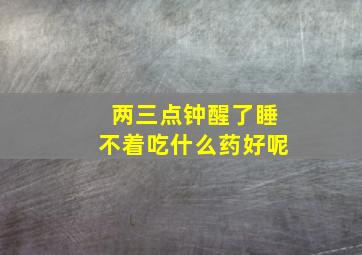 两三点钟醒了睡不着吃什么药好呢