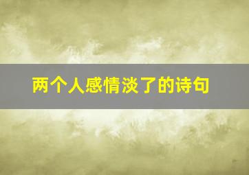 两个人感情淡了的诗句