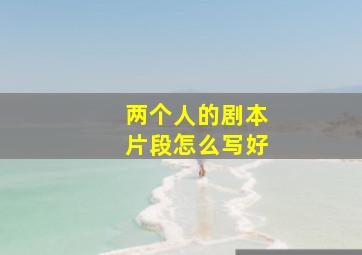 两个人的剧本片段怎么写好