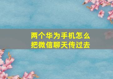 两个华为手机怎么把微信聊天传过去