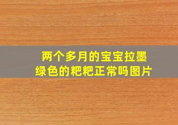 两个多月的宝宝拉墨绿色的粑粑正常吗图片