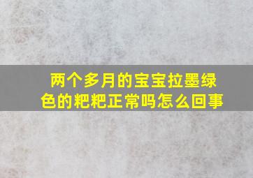 两个多月的宝宝拉墨绿色的粑粑正常吗怎么回事