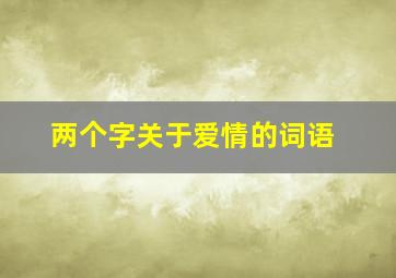 两个字关于爱情的词语