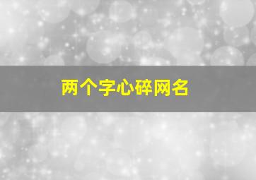 两个字心碎网名