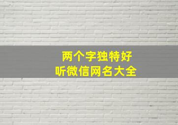 两个字独特好听微信网名大全