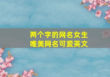 两个字的网名女生唯美网名可爱英文