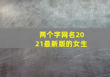 两个字网名2021最新版的女生