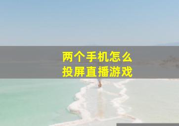 两个手机怎么投屏直播游戏