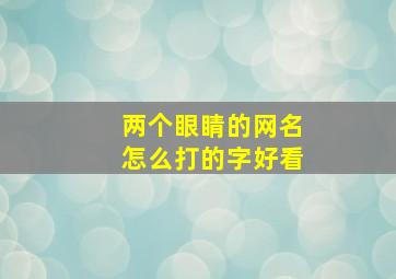 两个眼睛的网名怎么打的字好看