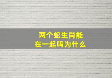 两个蛇生肖能在一起吗为什么