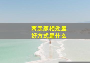 两亲家相处最好方式是什么