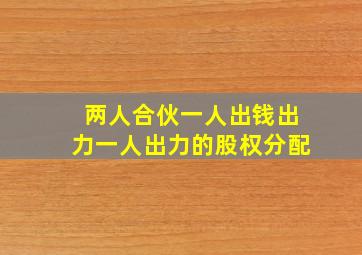 两人合伙一人出钱出力一人出力的股权分配