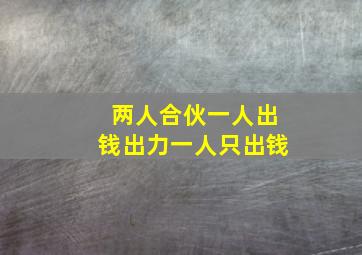 两人合伙一人出钱出力一人只出钱