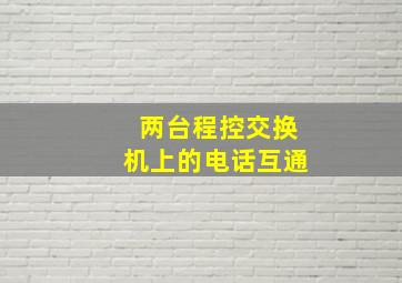 两台程控交换机上的电话互通