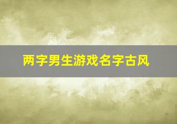 两字男生游戏名字古风