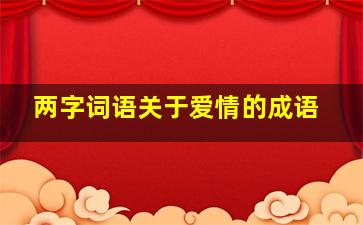 两字词语关于爱情的成语