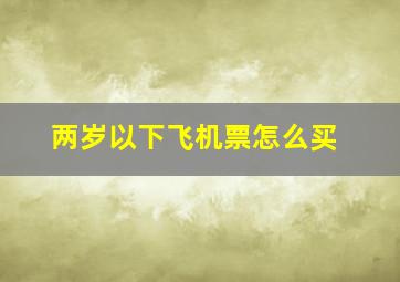 两岁以下飞机票怎么买