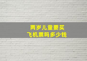 两岁儿童要买飞机票吗多少钱