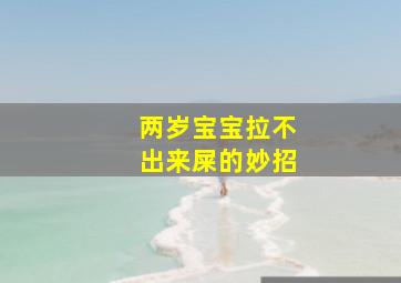 两岁宝宝拉不出来屎的妙招