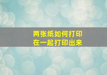 两张纸如何打印在一起打印出来