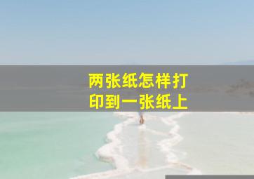 两张纸怎样打印到一张纸上