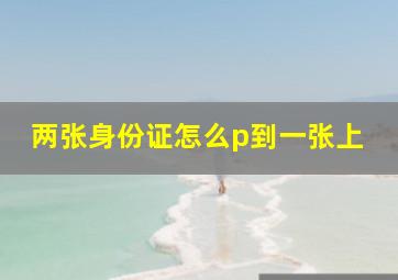 两张身份证怎么p到一张上