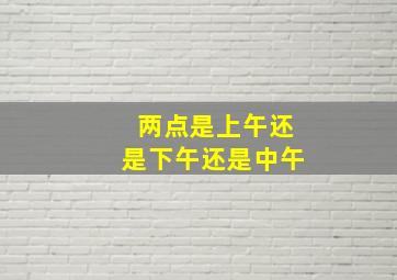 两点是上午还是下午还是中午