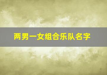 两男一女组合乐队名字