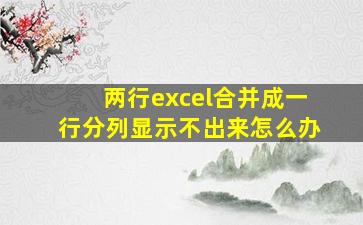 两行excel合并成一行分列显示不出来怎么办