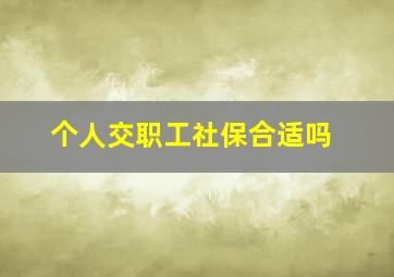 个人交职工社保合适吗