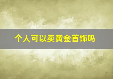 个人可以卖黄金首饰吗