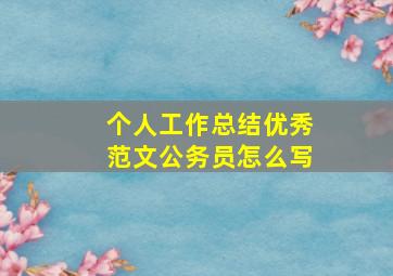 个人工作总结优秀范文公务员怎么写