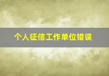 个人征信工作单位错误