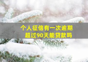 个人征信有一次逾期超过90天能贷款吗