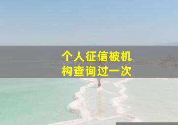 个人征信被机构查询过一次