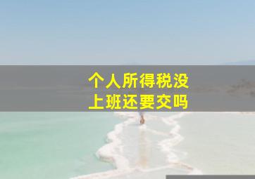 个人所得税没上班还要交吗