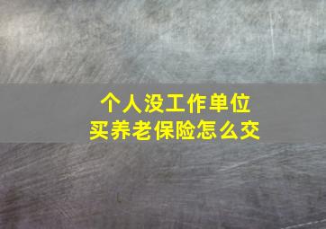 个人没工作单位买养老保险怎么交