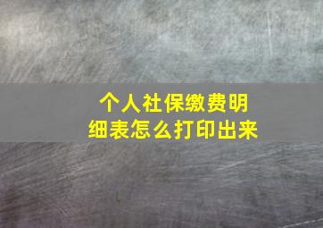 个人社保缴费明细表怎么打印出来