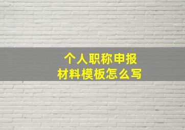 个人职称申报材料模板怎么写