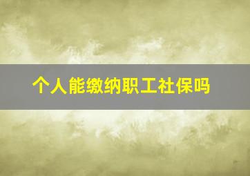 个人能缴纳职工社保吗