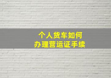 个人货车如何办理营运证手续