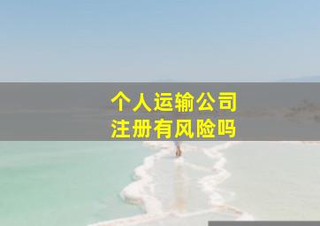 个人运输公司注册有风险吗