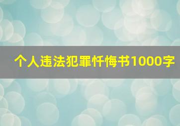 个人违法犯罪忏悔书1000字