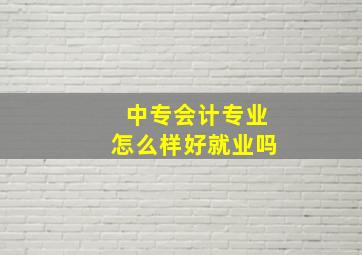 中专会计专业怎么样好就业吗