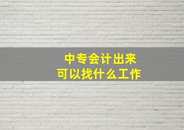 中专会计出来可以找什么工作