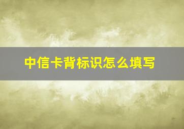 中信卡背标识怎么填写