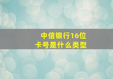 中信银行16位卡号是什么类型