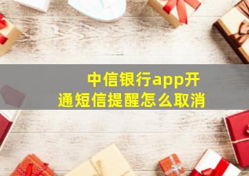 中信银行app开通短信提醒怎么取消