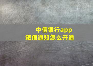 中信银行app短信通知怎么开通