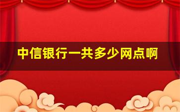 中信银行一共多少网点啊